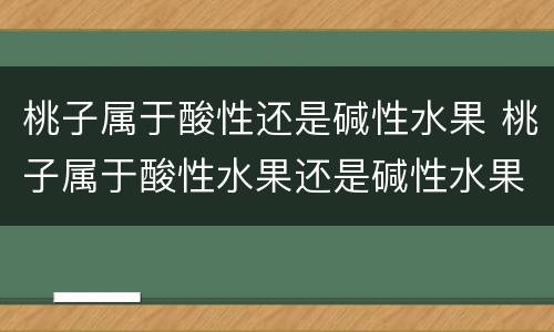 桃子属于酸性还是碱性水果 桃子属于酸性水果还是碱性水果