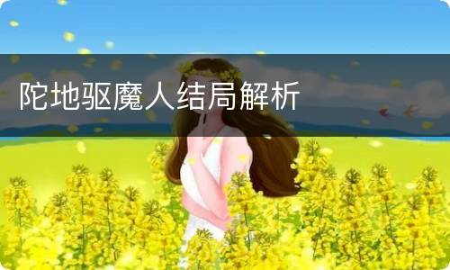 陀地驱魔人结局解析