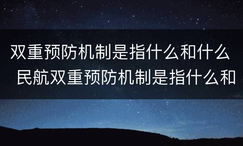 双重预防机制是指什么和什么 民航双重预防机制是指什么和什么