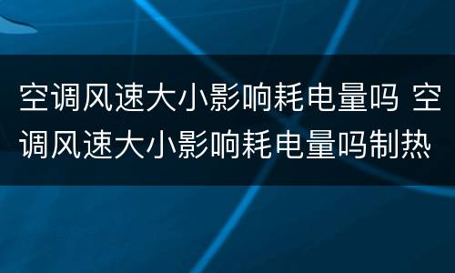 空调风速大小影响耗电量吗 空调风速大小影响耗电量吗制热
