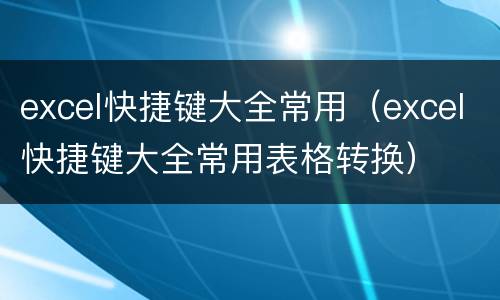 excel快捷键大全常用（excel快捷键大全常用表格转换）