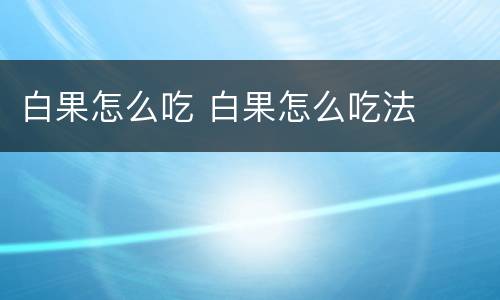 白果怎么吃 白果怎么吃法