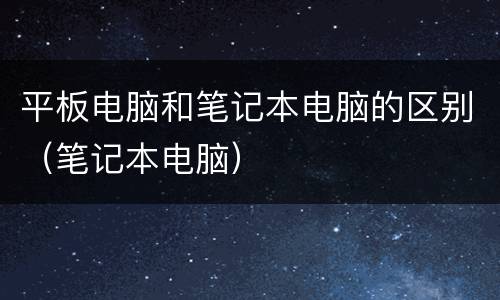 平板电脑和笔记本电脑的区别（笔记本电脑）