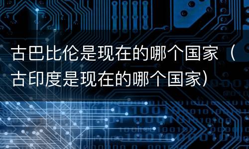 古巴比伦是现在的哪个国家（古印度是现在的哪个国家）