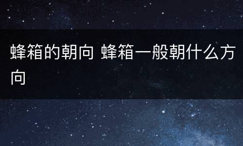 蜂箱的朝向 蜂箱一般朝什么方向
