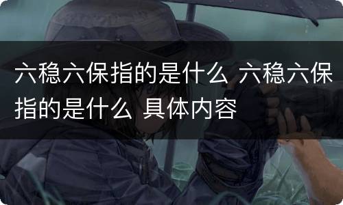 六稳六保指的是什么 六稳六保指的是什么 具体内容