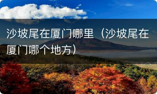 沙坡尾在厦门哪里（沙坡尾在厦门哪个地方）