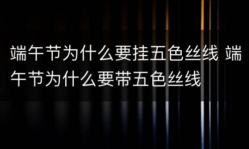端午节为什么要挂五色丝线 端午节为什么要带五色丝线