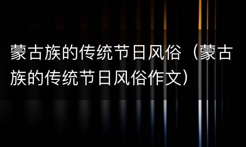 蒙古族的传统节日风俗（蒙古族的传统节日风俗作文）