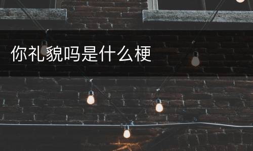 你礼貌吗是什么梗