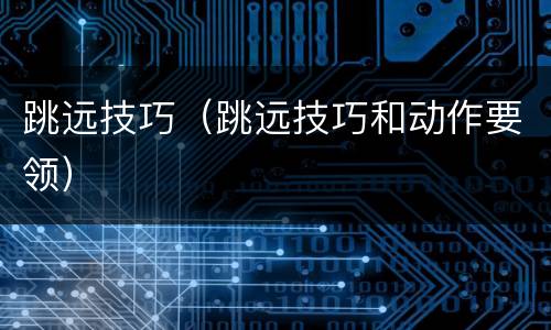 跳远技巧（跳远技巧和动作要领）