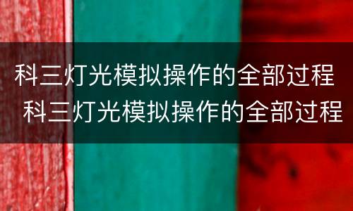 科三灯光模拟操作的全部过程 科三灯光模拟操作的全部过程视频