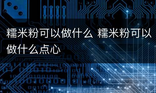 糯米粉可以做什么 糯米粉可以做什么点心