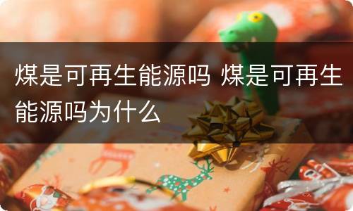 煤是可再生能源吗 煤是可再生能源吗为什么
