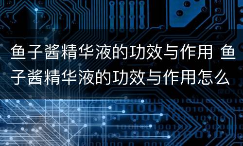 鱼子酱精华液的功效与作用 鱼子酱精华液的功效与作用怎么用