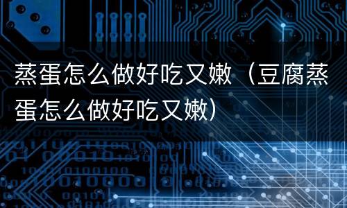蒸蛋怎么做好吃又嫩（豆腐蒸蛋怎么做好吃又嫩）
