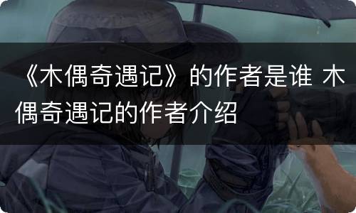 《木偶奇遇记》的作者是谁 木偶奇遇记的作者介绍
