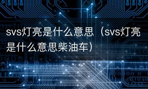 svs灯亮是什么意思（svs灯亮是什么意思柴油车）