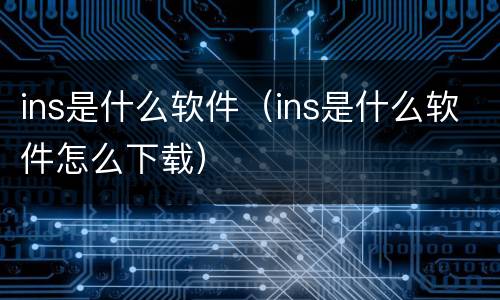 ins是什么软件（ins是什么软件怎么下载）