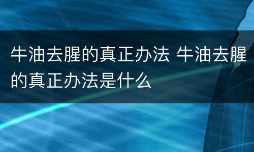 牛油去腥的真正办法 牛油去腥的真正办法是什么