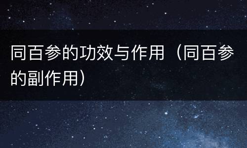 同百参的功效与作用（同百参的副作用）