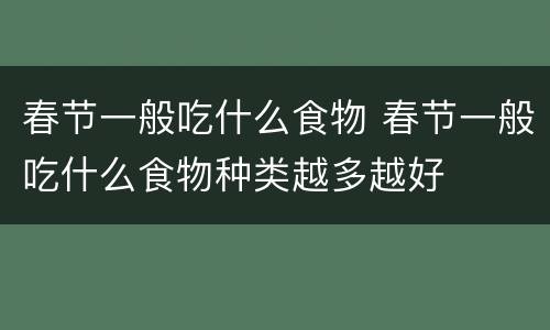 春节一般吃什么食物 春节一般吃什么食物种类越多越好