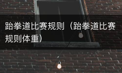 跆拳道比赛规则（跆拳道比赛规则体重）