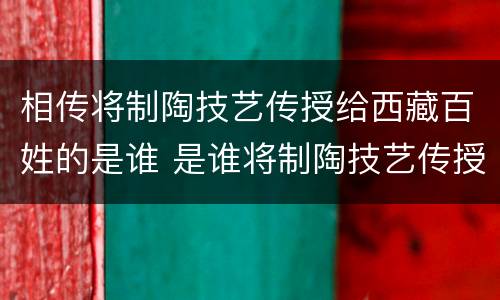 相传将制陶技艺传授给西藏百姓的是谁 是谁将制陶技艺传授给西藏的