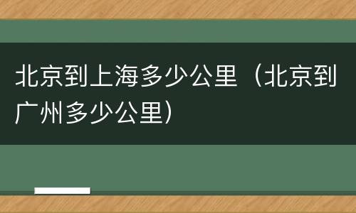 北京到上海多少公里（北京到广州多少公里）