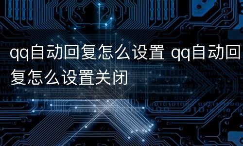 qq自动回复怎么设置 qq自动回复怎么设置关闭