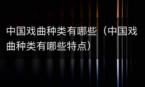 中国戏曲种类有哪些（中国戏曲种类有哪些特点）