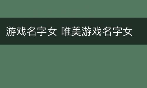 游戏名字女 唯美游戏名字女