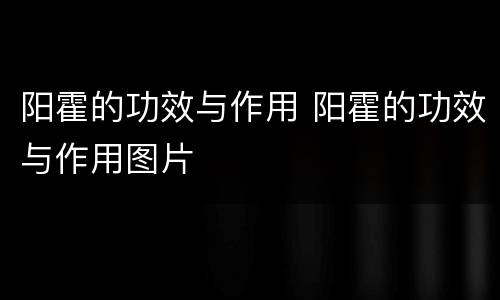 阳霍的功效与作用 阳霍的功效与作用图片