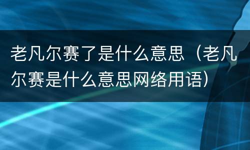 老凡尔赛了是什么意思（老凡尔赛是什么意思网络用语）