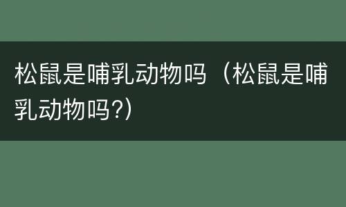 松鼠是哺乳动物吗（松鼠是哺乳动物吗?）