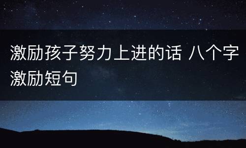 激励孩子努力上进的话 八个字激励短句