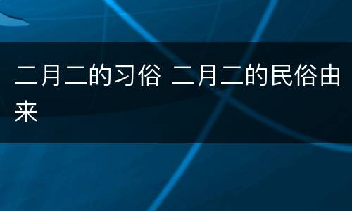 二月二的习俗 二月二的民俗由来