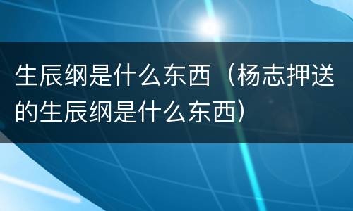生辰纲是什么东西（杨志押送的生辰纲是什么东西）