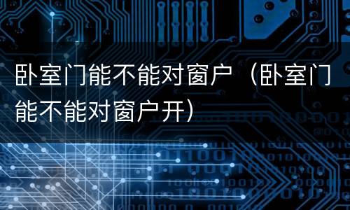 卧室门能不能对窗户（卧室门能不能对窗户开）