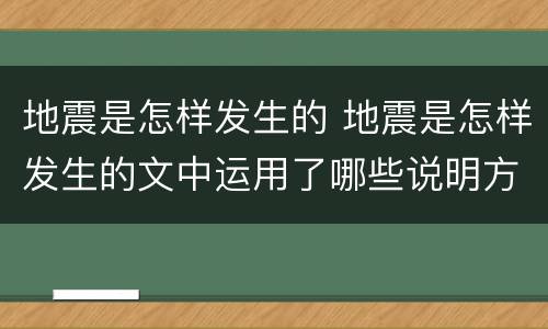 地震是怎样发生的 地震是怎样发生的文中运用了哪些说明方法有什么好处
