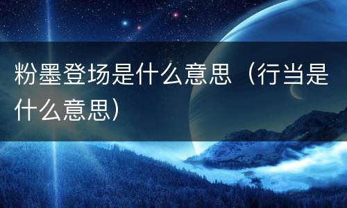 粉墨登场是什么意思（行当是什么意思）
