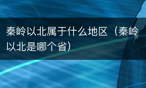 秦岭以北属于什么地区（秦岭以北是哪个省）