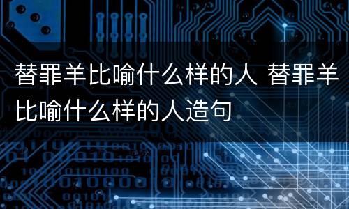 替罪羊比喻什么样的人 替罪羊比喻什么样的人造句