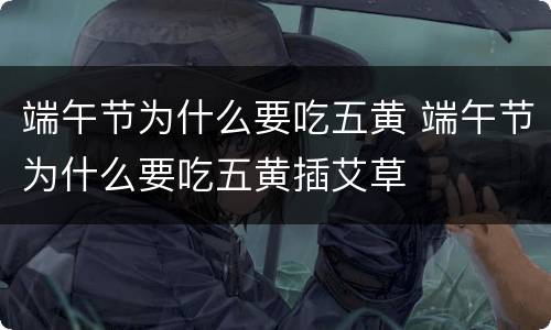 端午节为什么要吃五黄 端午节为什么要吃五黄插艾草