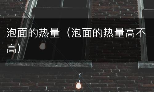 泡面的热量（泡面的热量高不高）