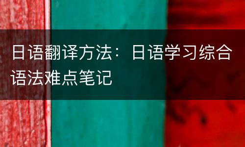 日语翻译方法：日语学习综合语法难点笔记