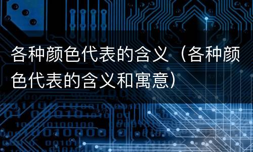 各种颜色代表的含义（各种颜色代表的含义和寓意）