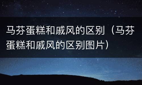 马芬蛋糕和戚风的区别（马芬蛋糕和戚风的区别图片）