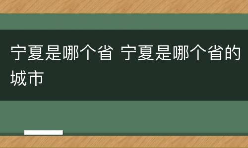 宁夏是哪个省 宁夏是哪个省的城市
