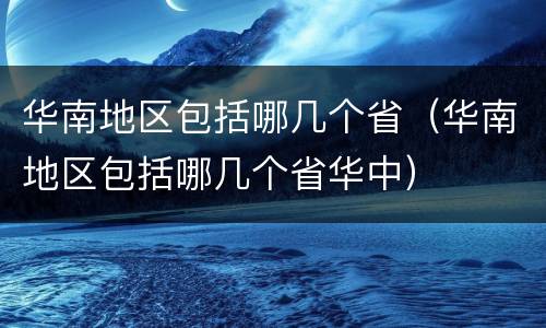 华南地区包括哪几个省（华南地区包括哪几个省华中）